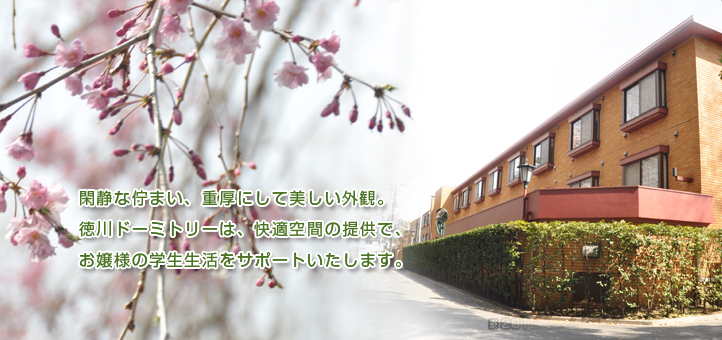 閑静な佇まい、重厚にして美しい外観。徳川ドーミトリーは、快適空間の提供で、お嬢様の学生生活を安心・安全にサポートいたします。